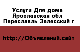 Услуги Для дома. Ярославская обл.,Переславль-Залесский г.